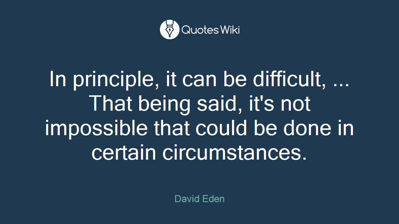 In principle, it can be difficult, ... That being said, it's not impossible that could be done in certain circumstances.