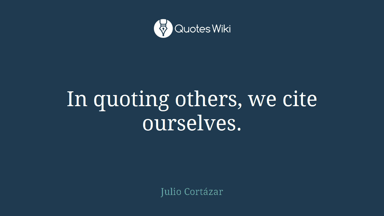 In quoting others, we cite ourselves.
