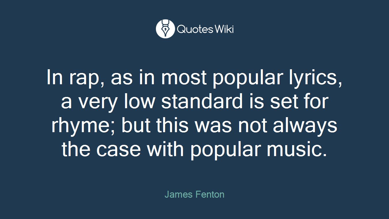 In rap, as in most popular lyrics, a very low standard is set for rhyme; but this was not always the case with popular music.