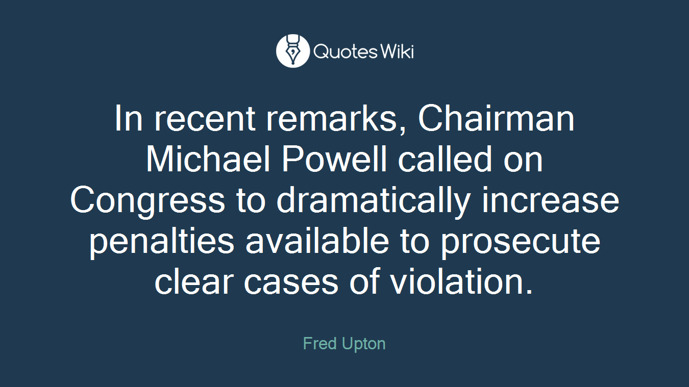 In recent remarks, Chairman Michael Powell called on Congress to dramatically increase penalties available to prosecute clear cases of violation.