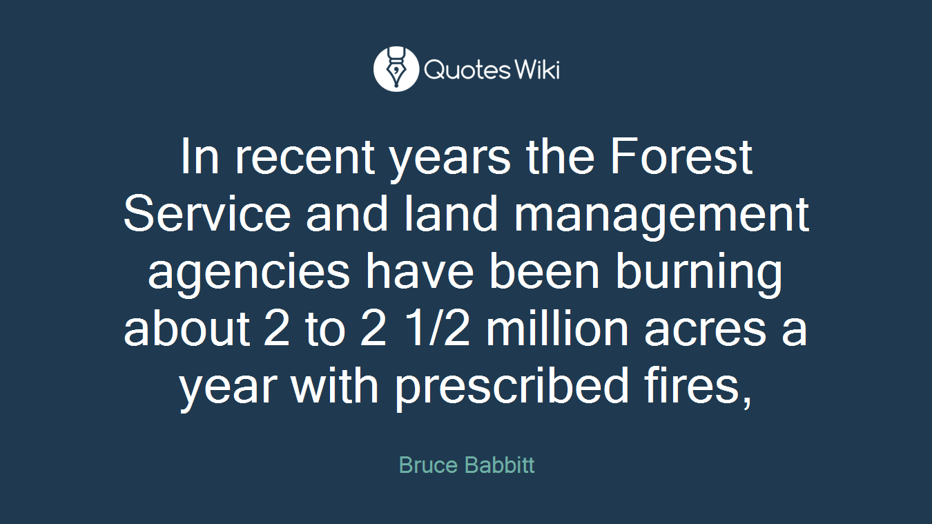 In recent years the Forest Service and land management agencies have been burning about 2 to 2 1/2 million acres a year with prescribed fires,