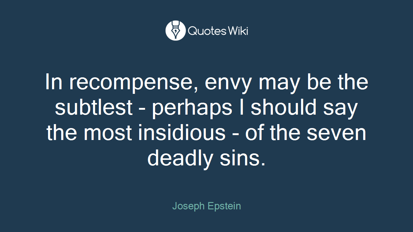 In recompense, envy may be the subtlest - perhaps I should say the most insidious - of the seven deadly sins.