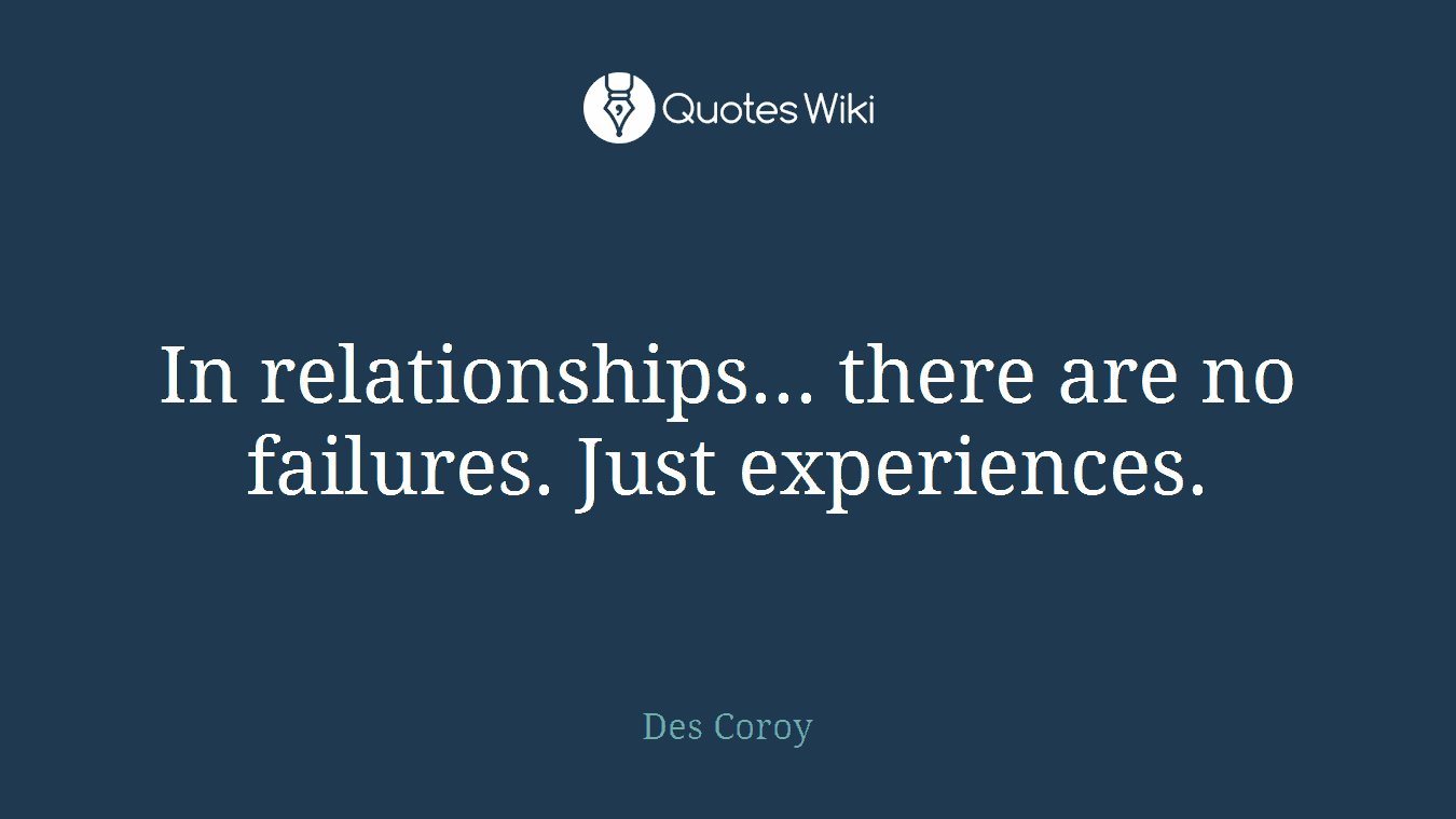 In relationships... there are no failures. Just experiences.