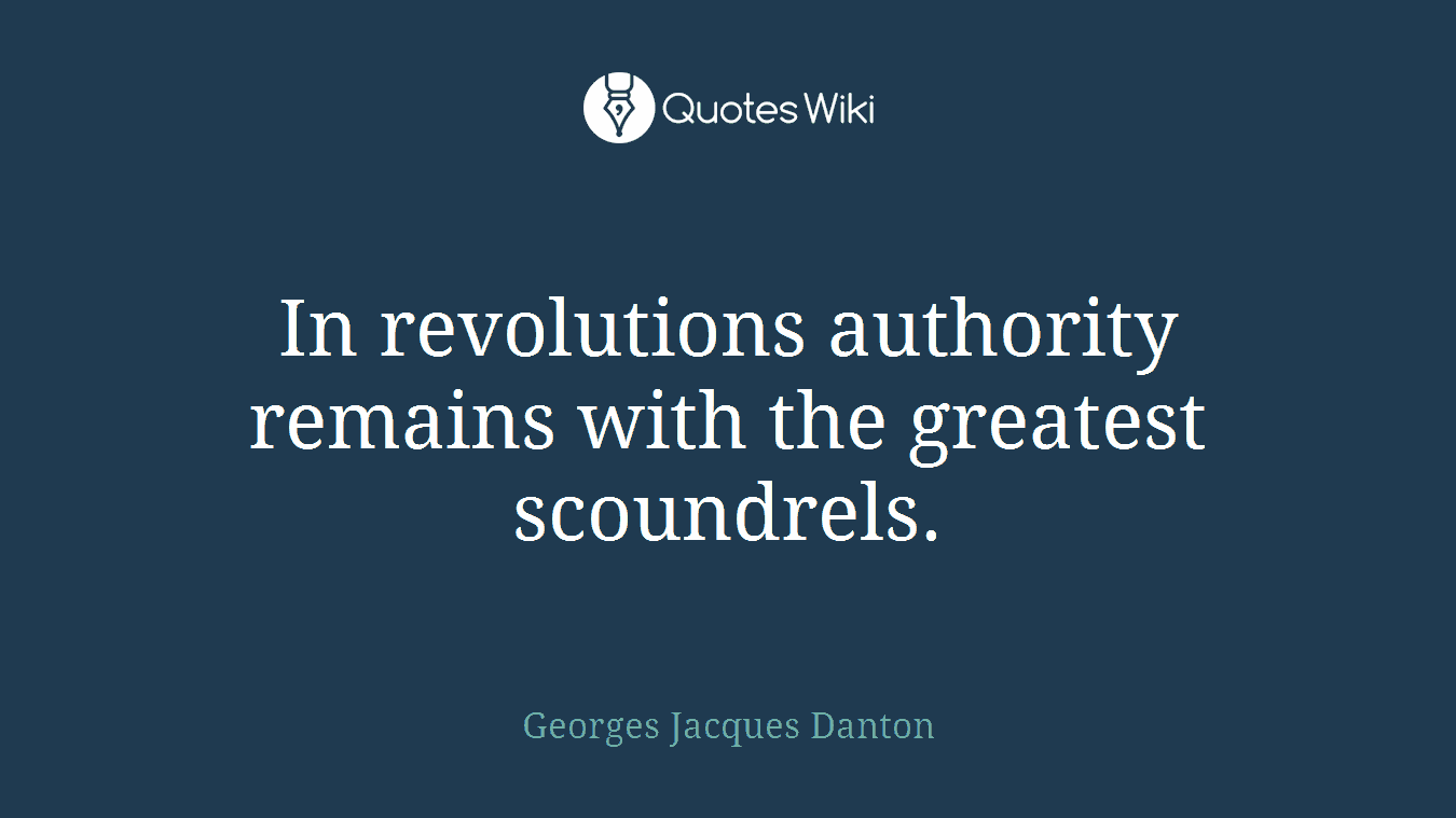 In revolutions authority remains with the greatest scoundrels.