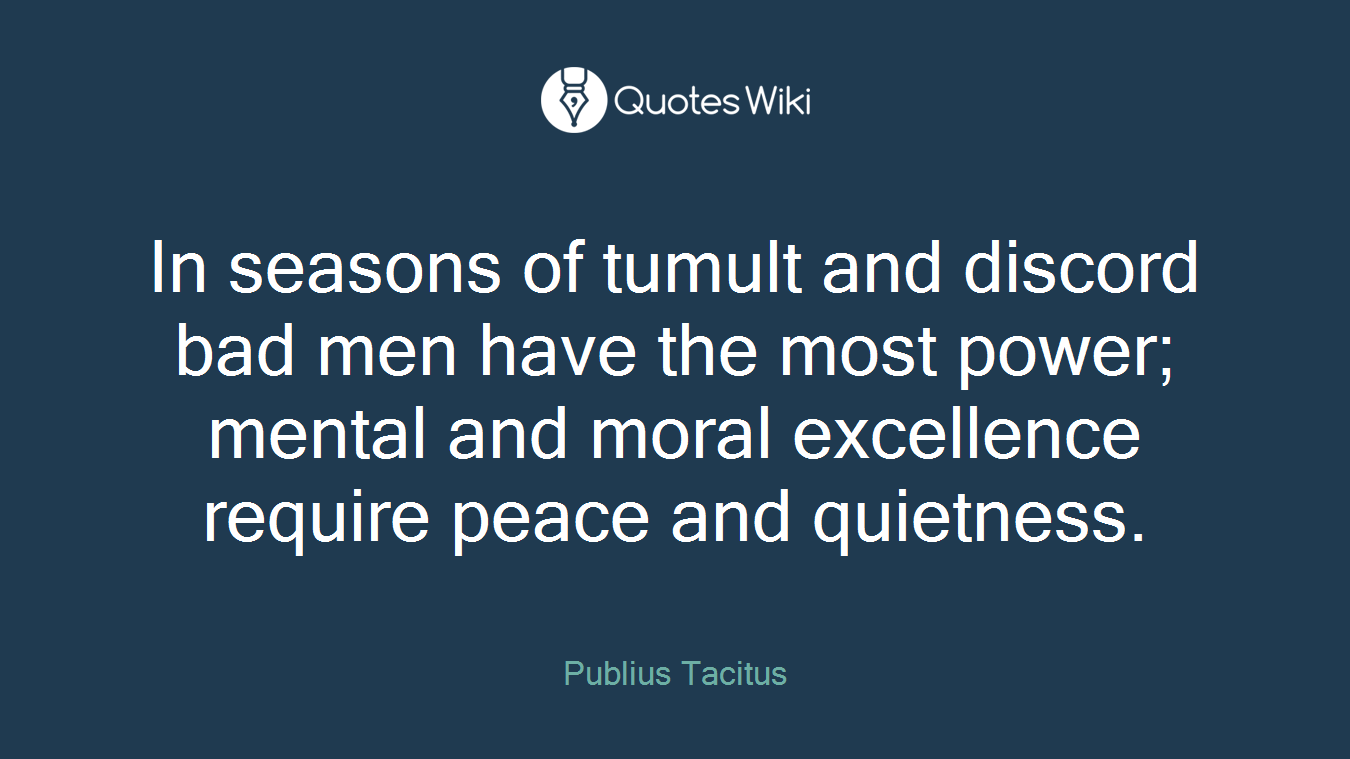 In seasons of tumult and discord bad men have the most power; mental and moral excellence require peace and quietness.