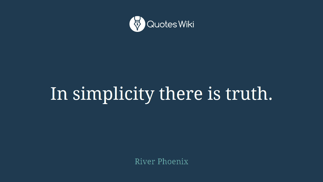 In simplicity there is truth.