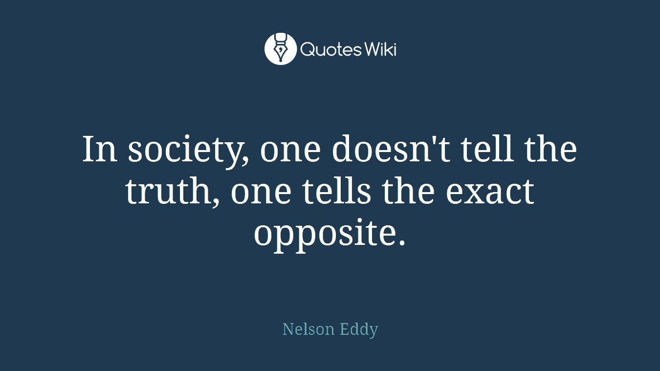 In society, one doesn't tell the truth, one tells the exact opposite.