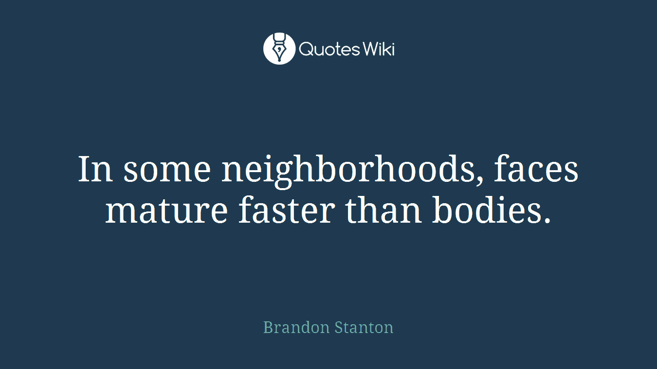 In some neighborhoods, faces mature faster than bodies.