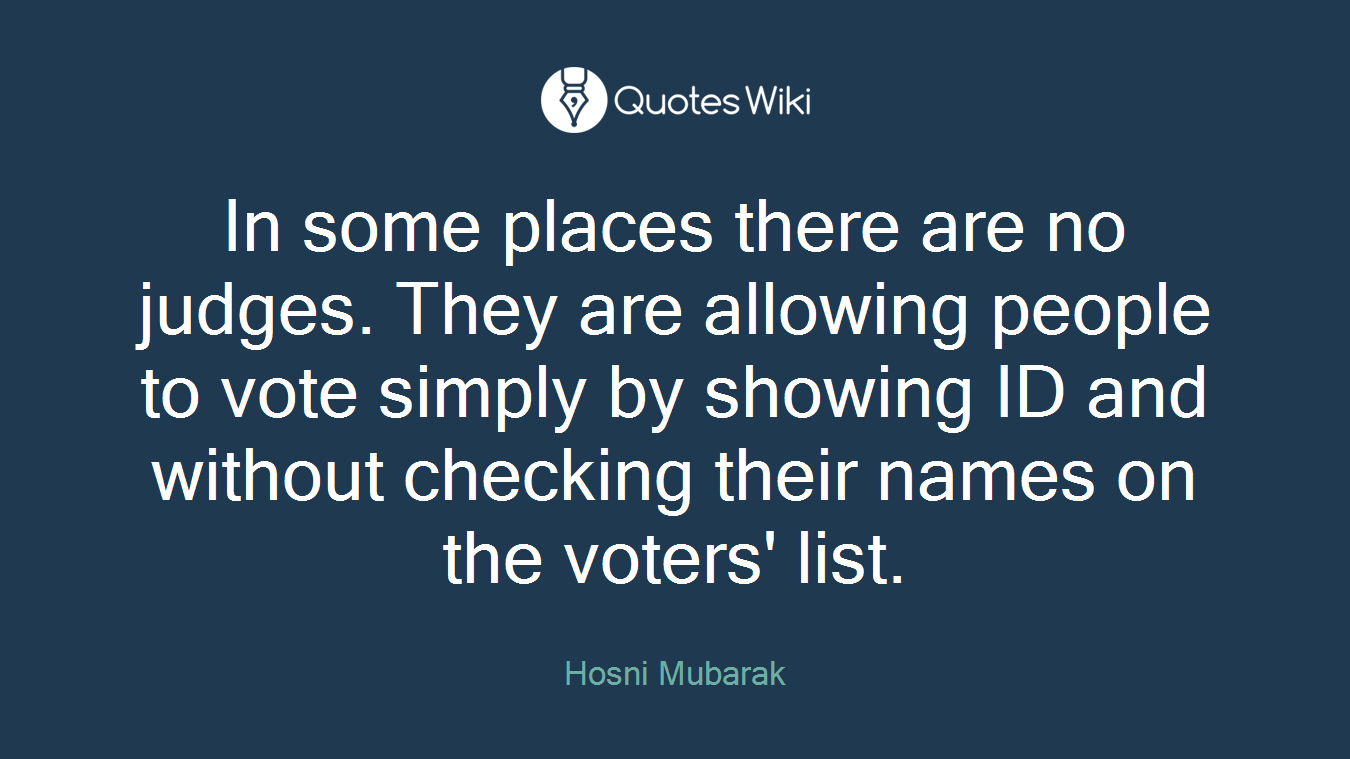 In some places there are no judges. They are allowing people to vote simply by showing ID and without checking their names on the voters' list.