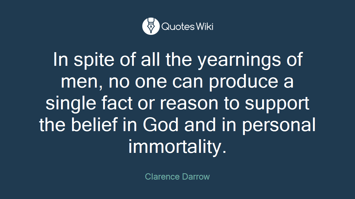 In spite of all the yearnings of men, no one can produce a single fact or reason to support the belief in God and in personal immortality.