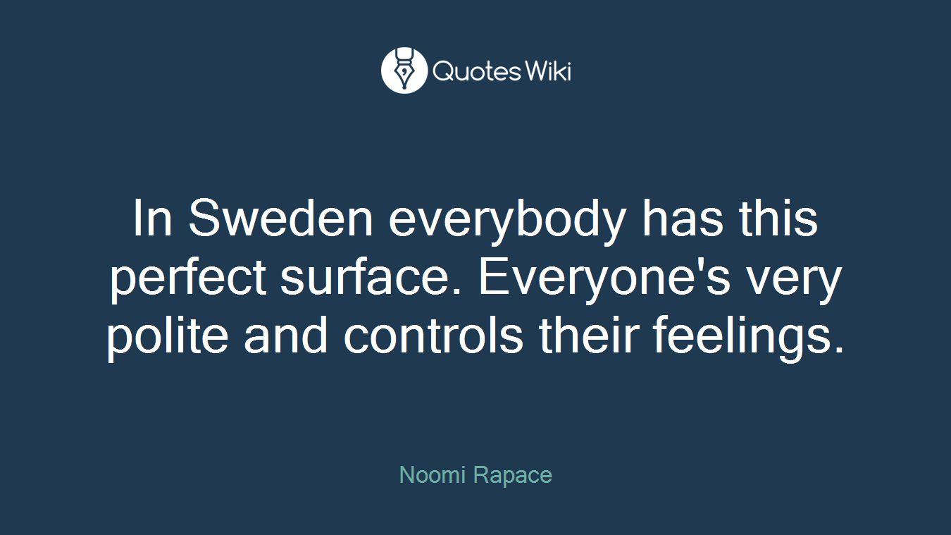 In Sweden everybody has this perfect surface. Everyone's very polite and controls their feelings.