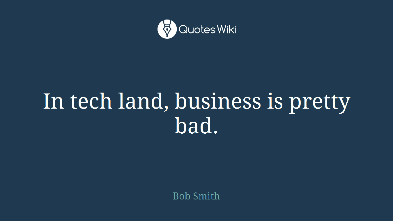 In tech land, business is pretty bad.