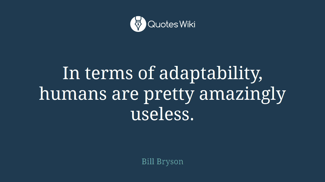 In terms of adaptability, humans are pretty amazingly useless.