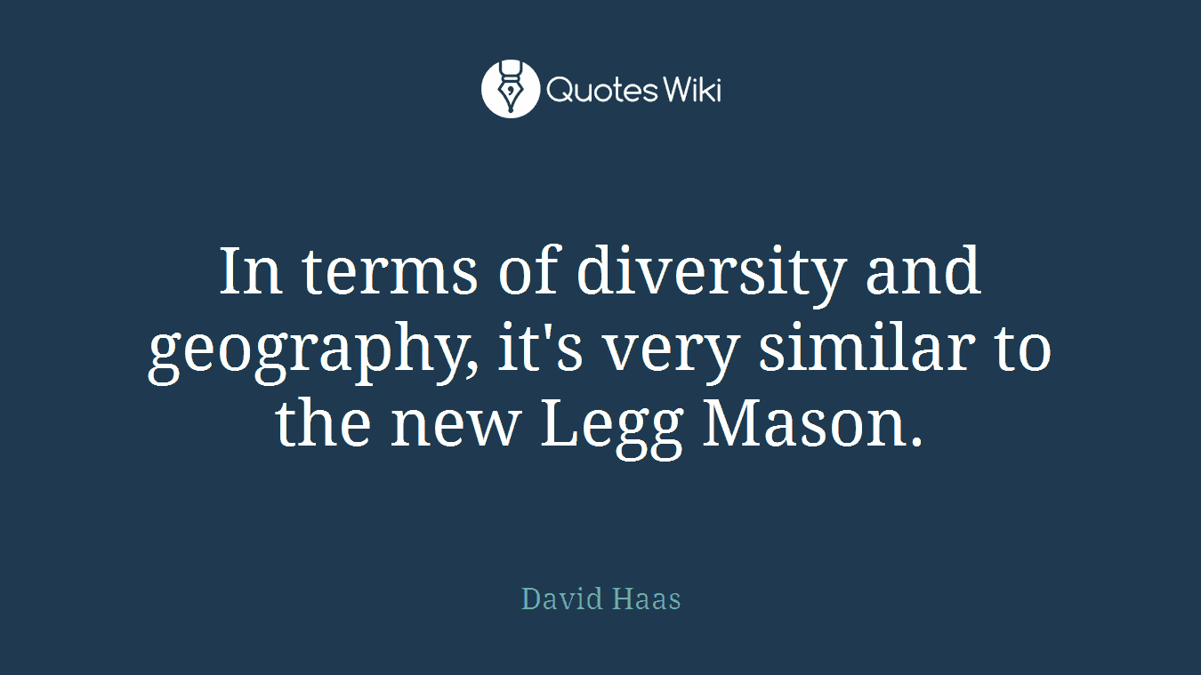 In terms of diversity and geography, it's very similar to the new Legg Mason.