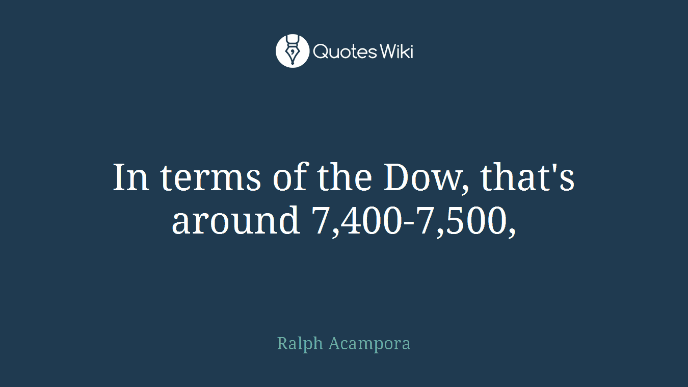 In terms of the Dow, that's around 7,400-7,500,