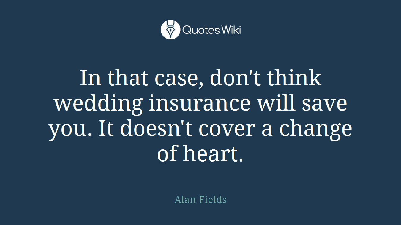 In that case, don't think wedding insurance will save you. It doesn't cover a change of heart.