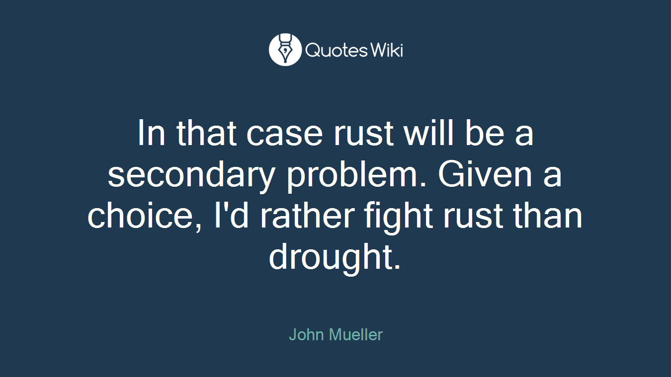 In that case rust will be a secondary problem. Given a choice, I'd rather fight rust than drought.