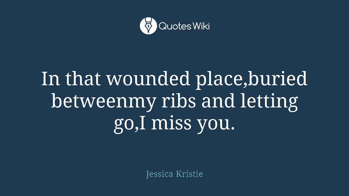 In that wounded place,buried betweenmy ribs and letting go,I miss you.