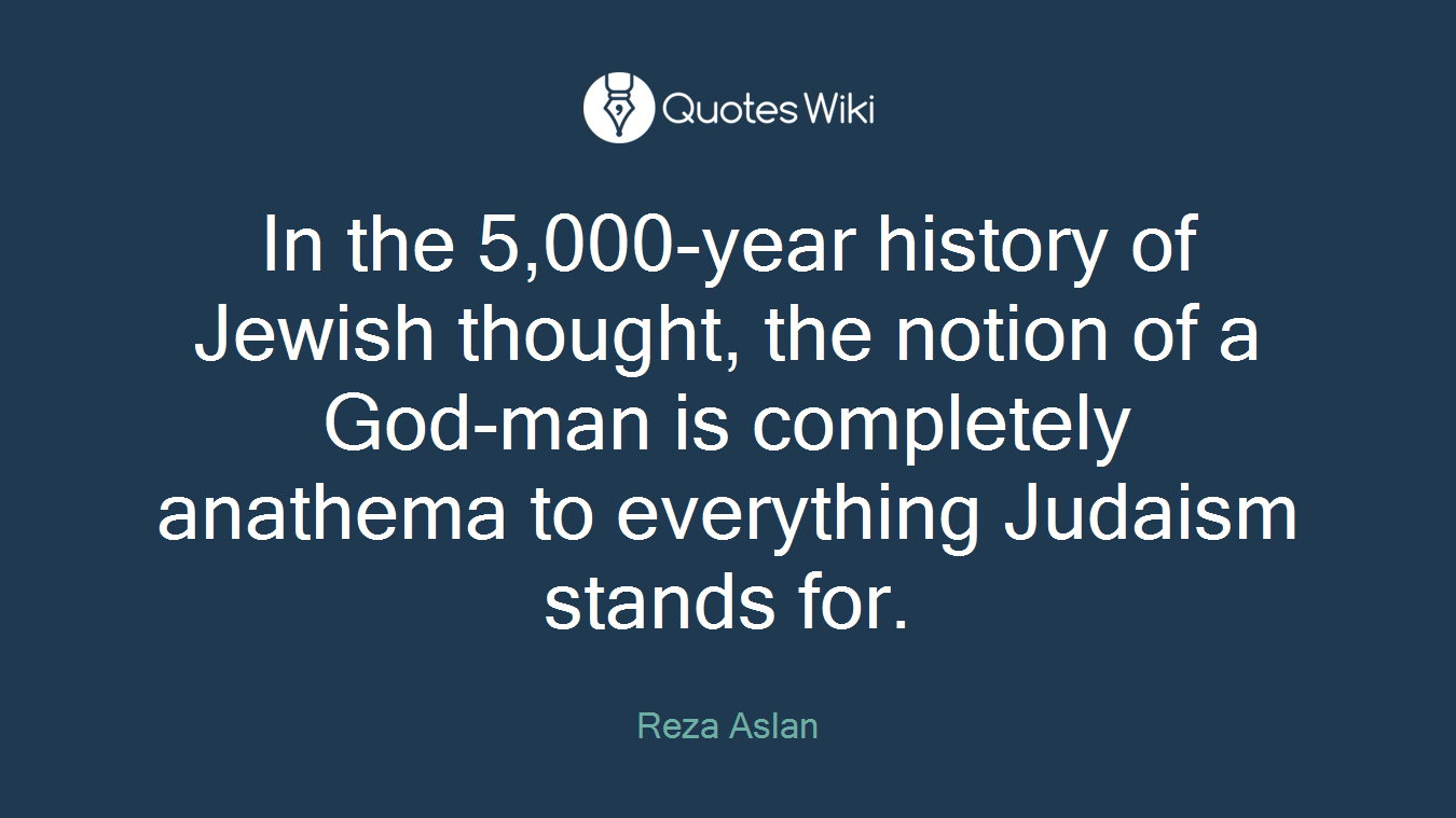 In the 5,000-year history of Jewish thought, the notion of a God-man is completely anathema to everything Judaism stands for.