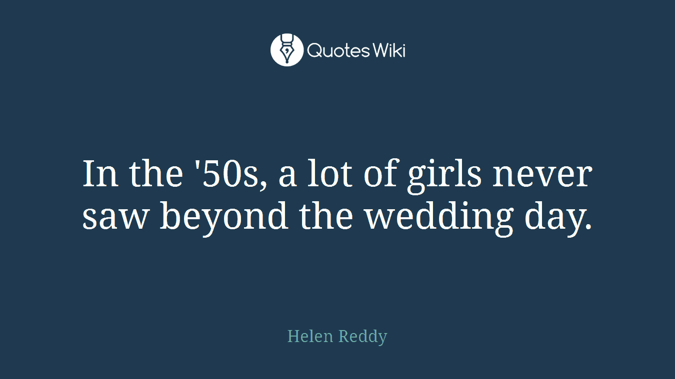 In the '50s, a lot of girls never saw beyond the wedding day.