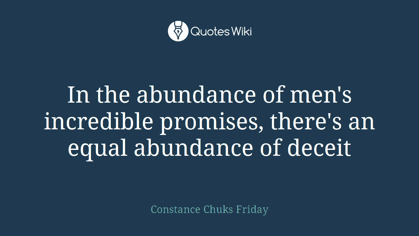 In the abundance of men's incredible promises, there's an equal abundance of deceit