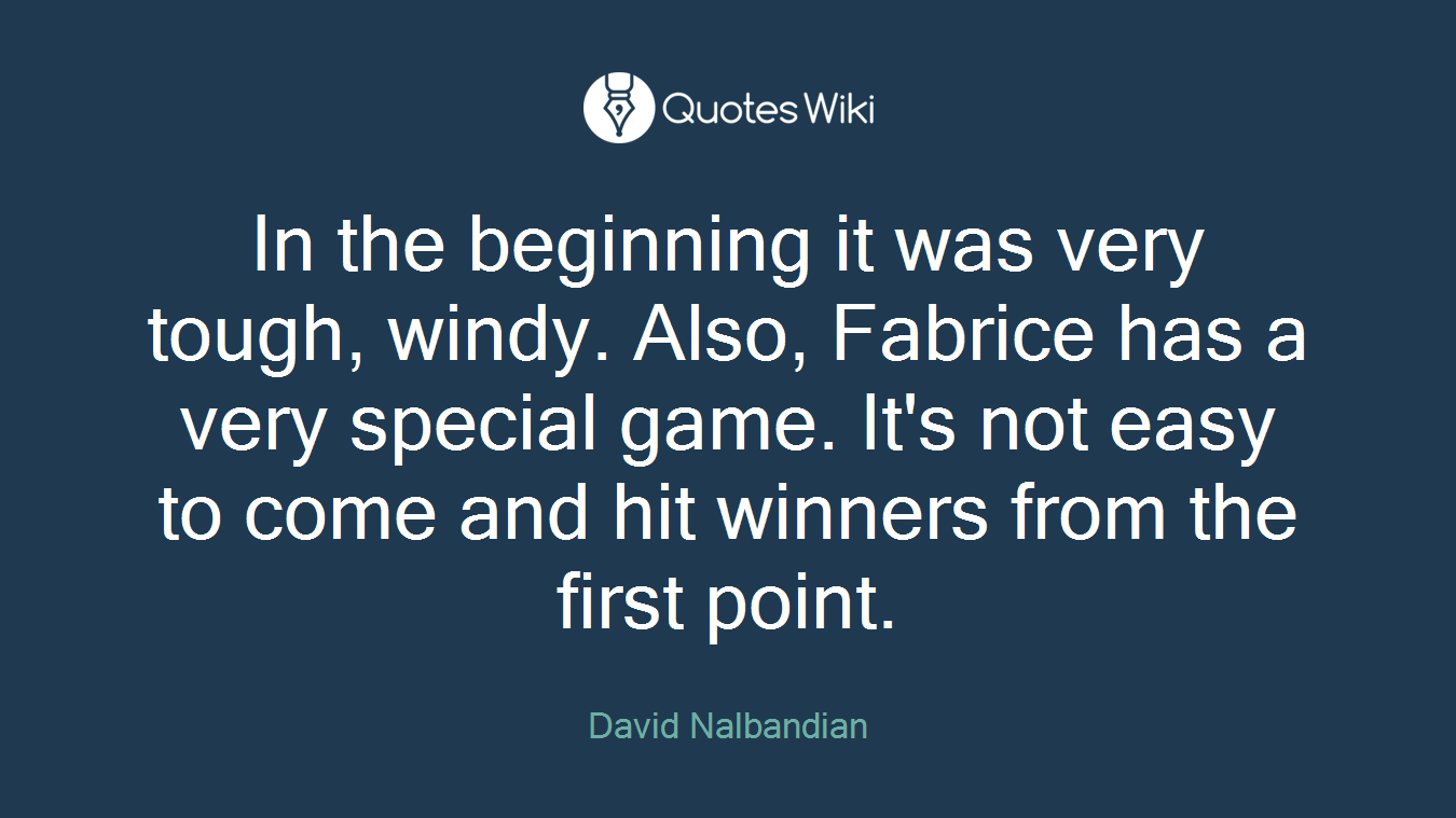 In the beginning it was very tough, windy. Also, Fabrice has a very special game. It's not easy to come and hit winners from the first point.