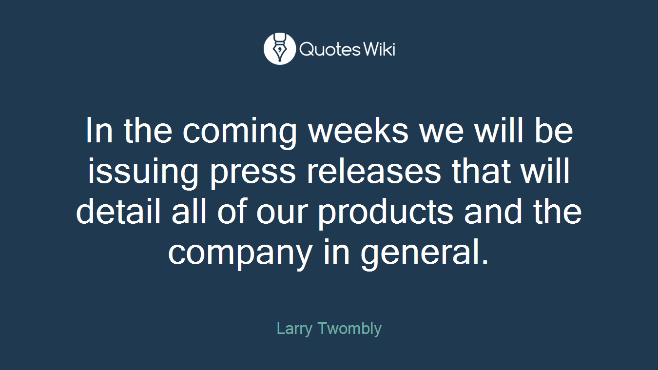 In the coming weeks we will be issuing press releases that will detail all of our products and the company in general.