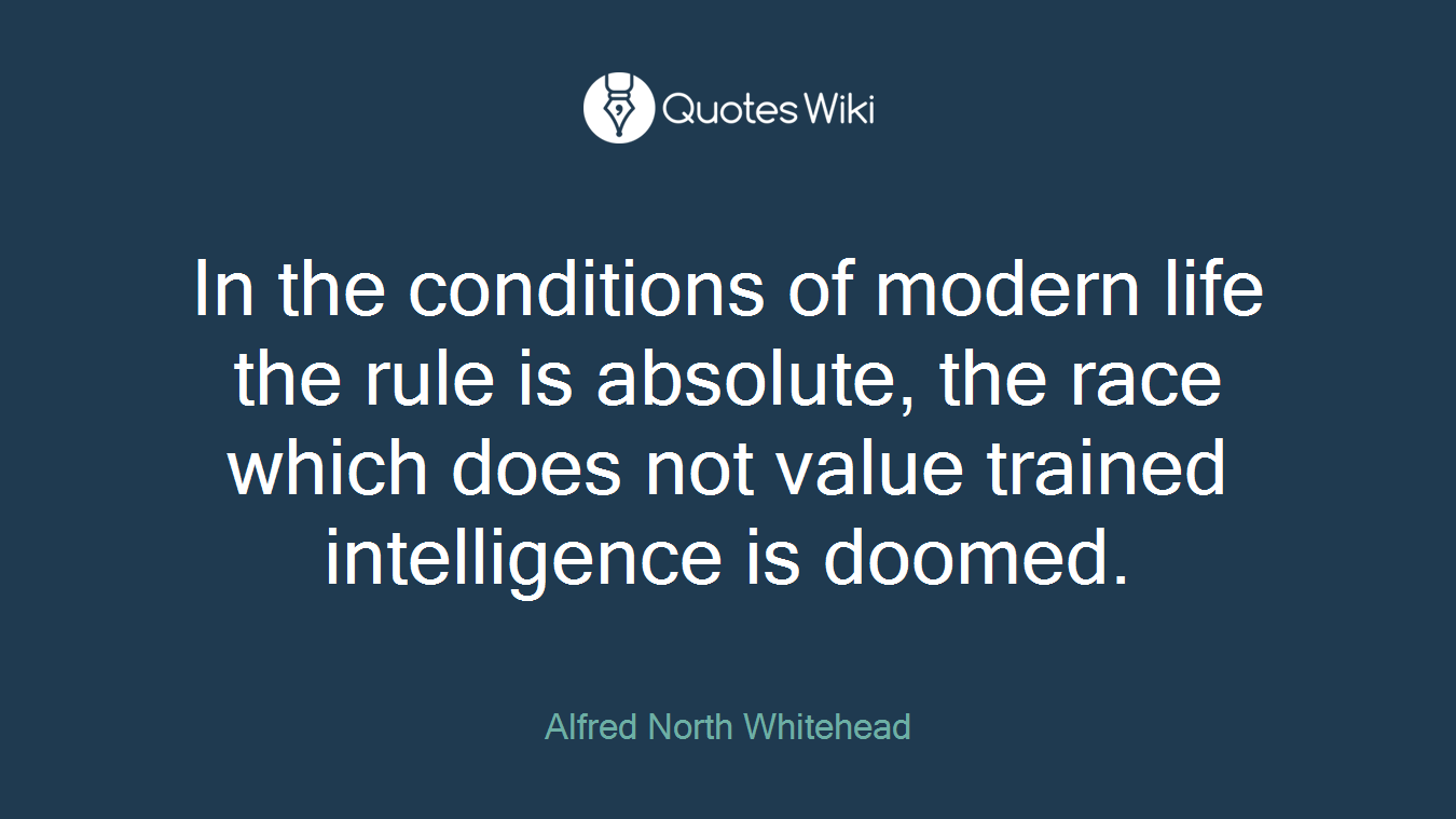 In the conditions of modern life the rule is absolute, the race which does not value trained intelligence is doomed.