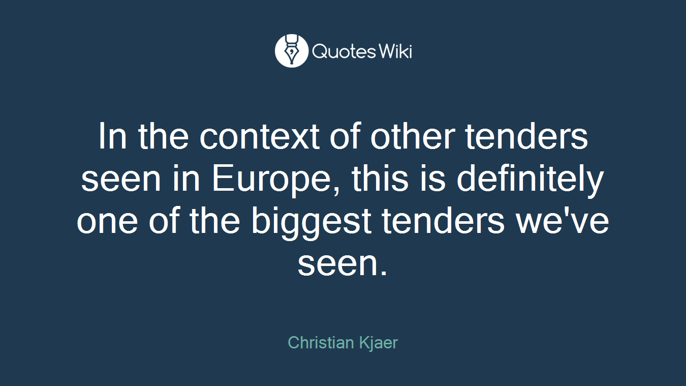 In the context of other tenders seen in Europe, this is definitely one of the biggest tenders we've seen.