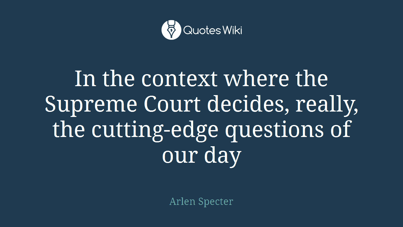 In the context where the Supreme Court decides, really, the cutting-edge questions of our day