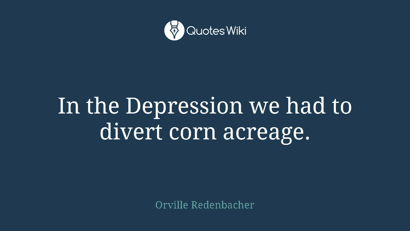 In the Depression we had to divert corn acreage.