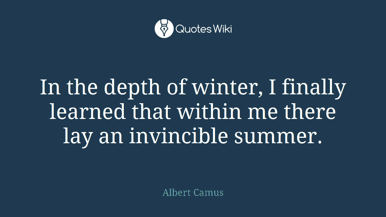 In the depth of winter, I finally learned that within me there lay an invincible summer.