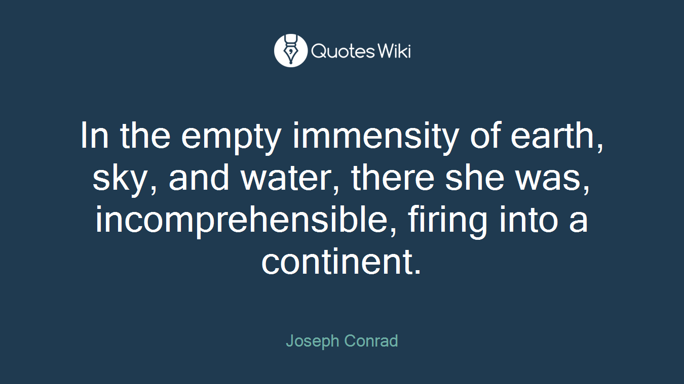 In the empty immensity of earth, sky, and water, there she was, incomprehensible, firing into a continent.