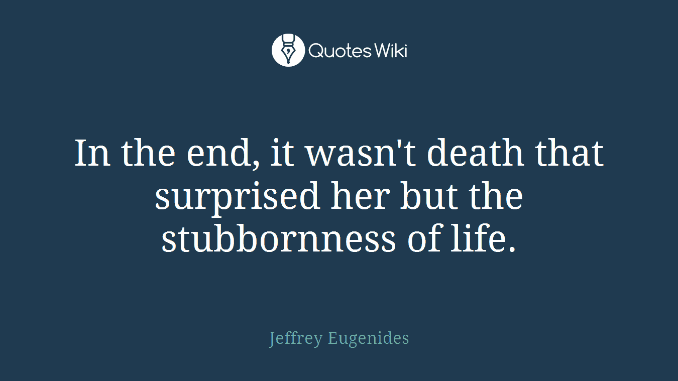 In the end, it wasn't death that surprised her but the stubbornness of life.