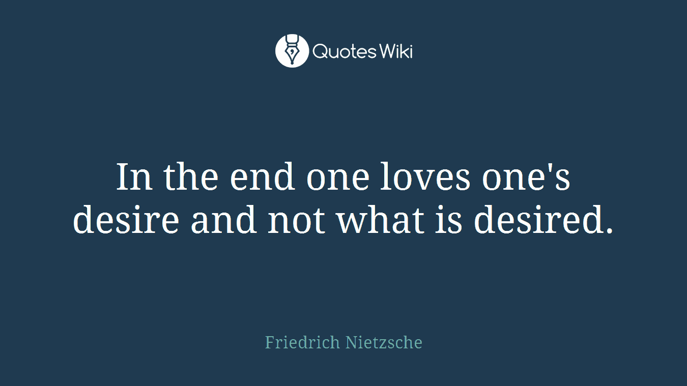 In the end one loves one's desire and not what is desired.