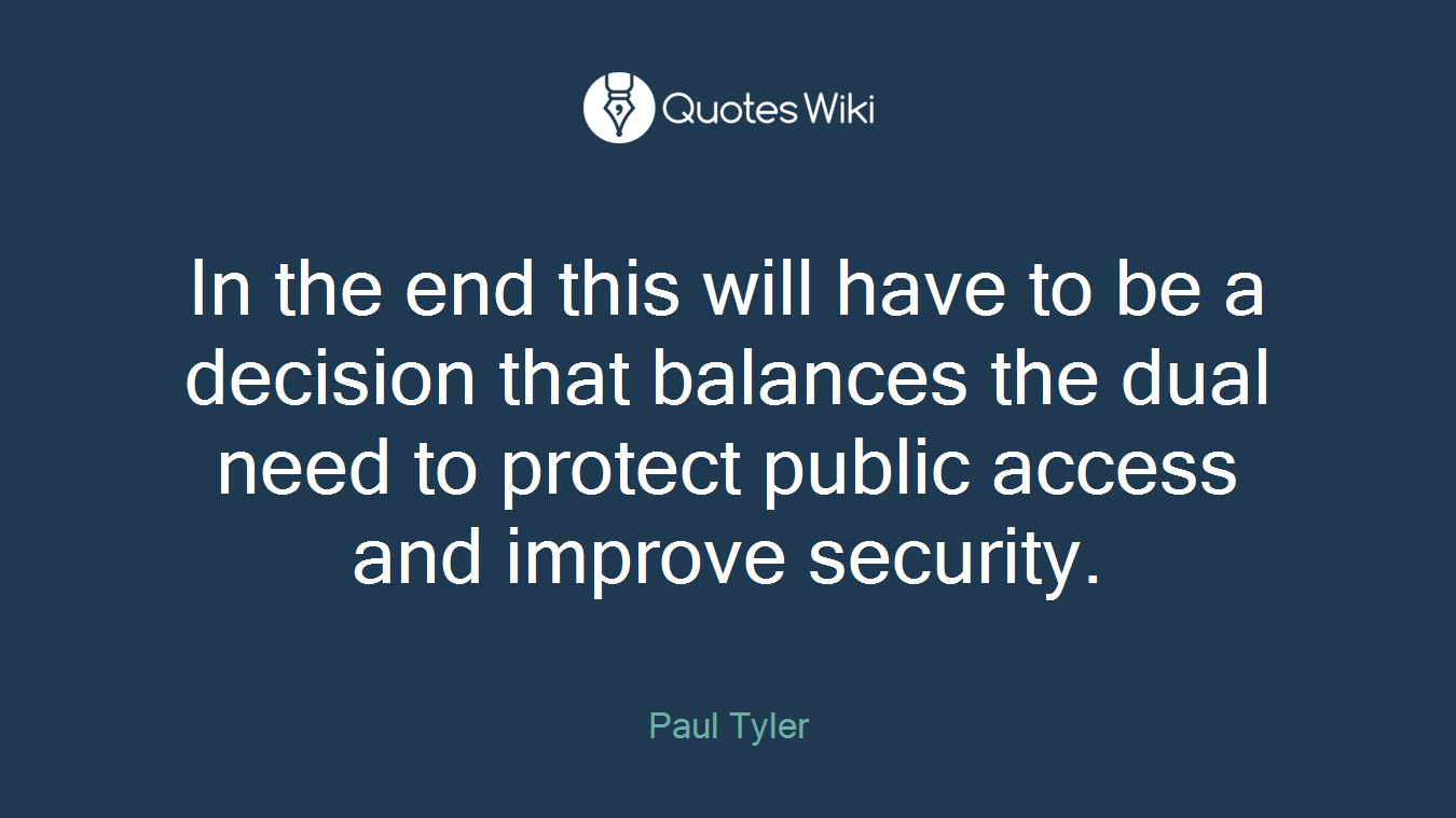 In the end this will have to be a decision that balances the dual need to protect public access and improve security.