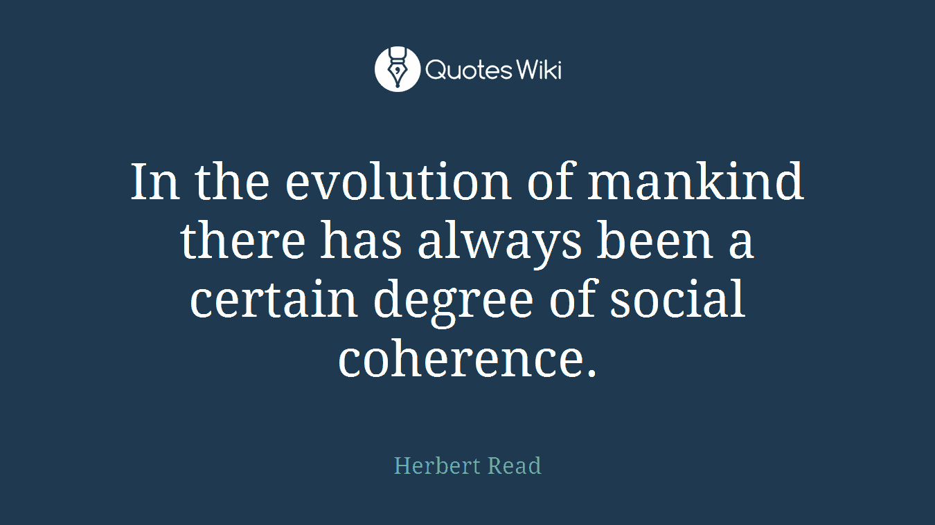 In the evolution of mankind there has always been a certain degree of social coherence.