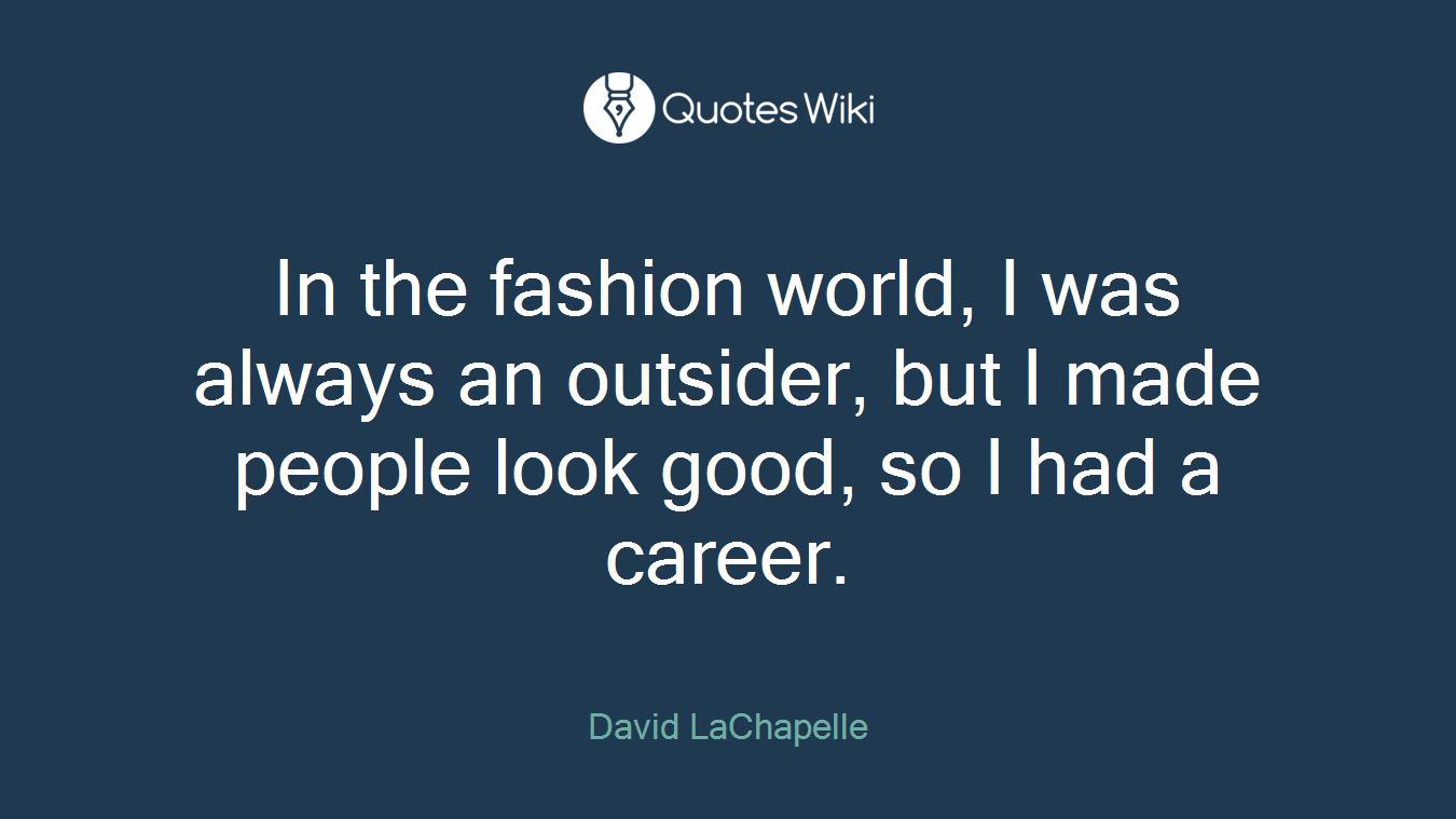 In the fashion world, I was always an outsider, but I made people look good, so I had a career.