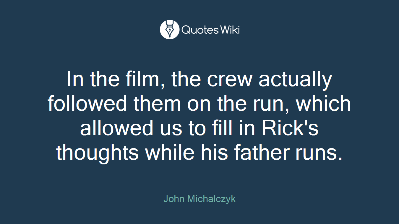 In the film, the crew actually followed them on the run, which allowed us to fill in Rick's thoughts while his father runs.
