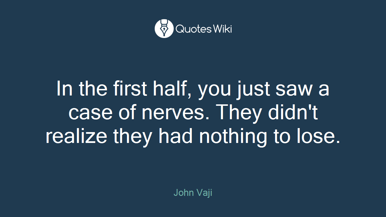 In the first half, you just saw a case of nerves. They didn't realize they had nothing to lose.