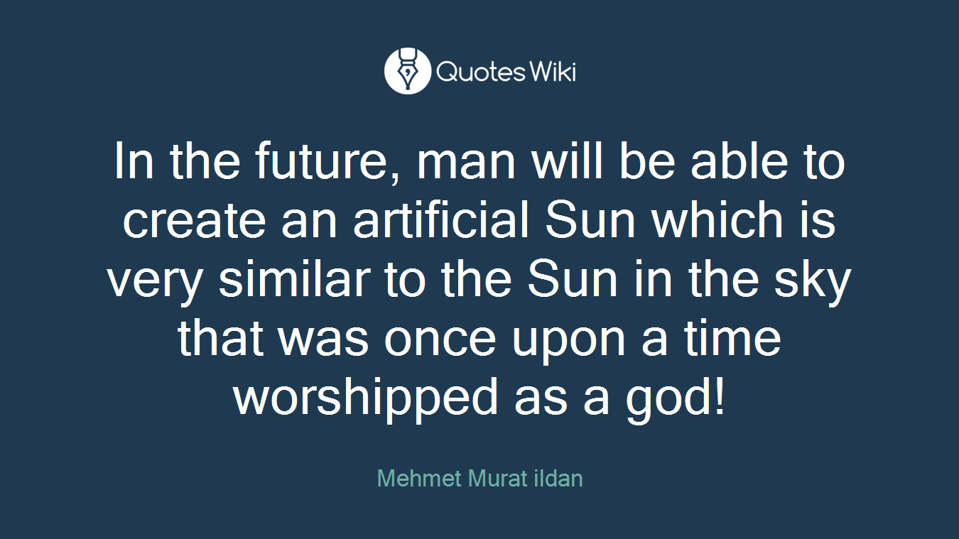 In the future, man will be able to create an artificial Sun which is very similar to the Sun in the sky that was once upon a time worshipped as a god!