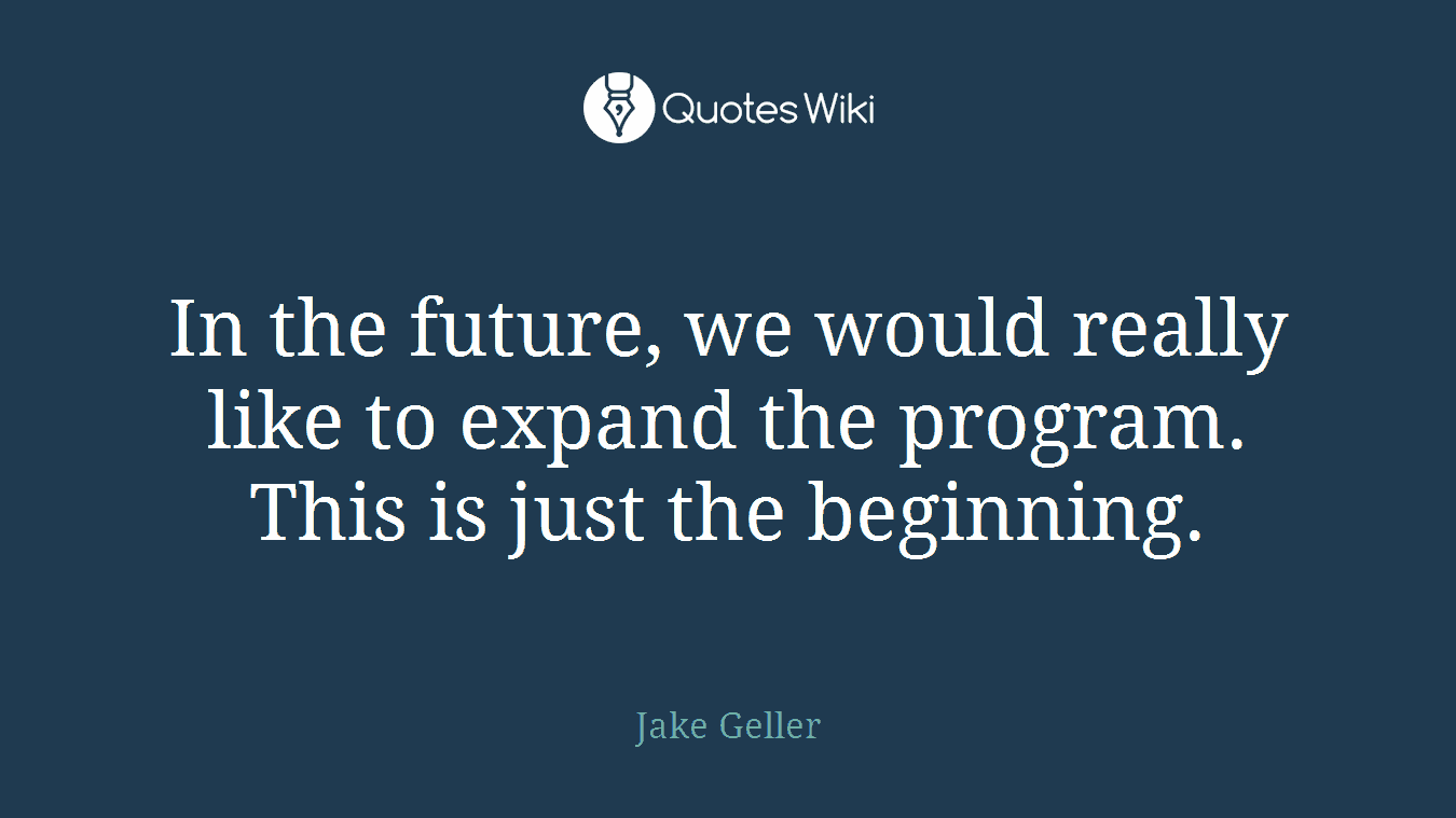 In the future, we would really like to expand the program. This is just the beginning.