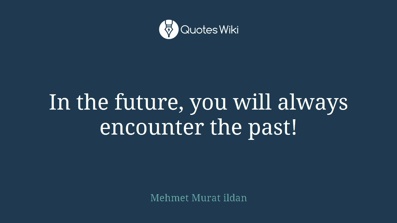 In the future, you will always encounter the past!