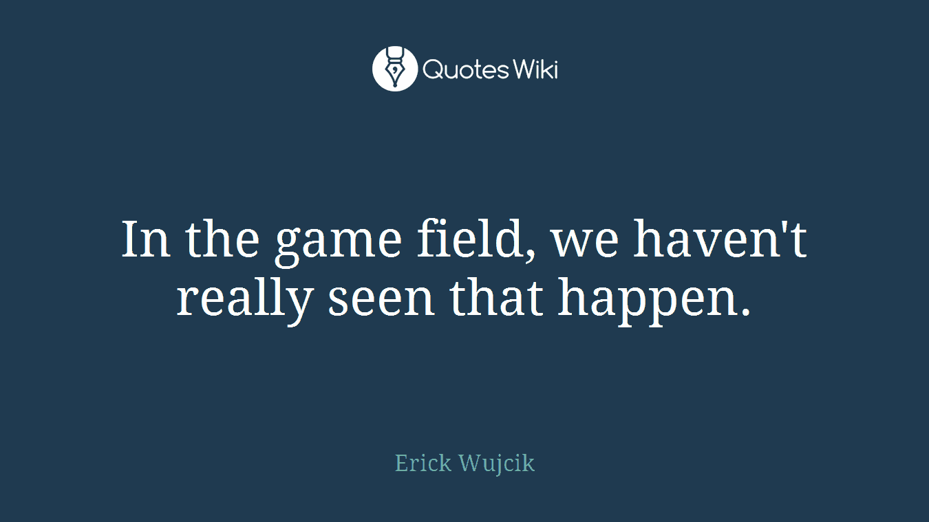 In the game field, we haven't really seen that happen.