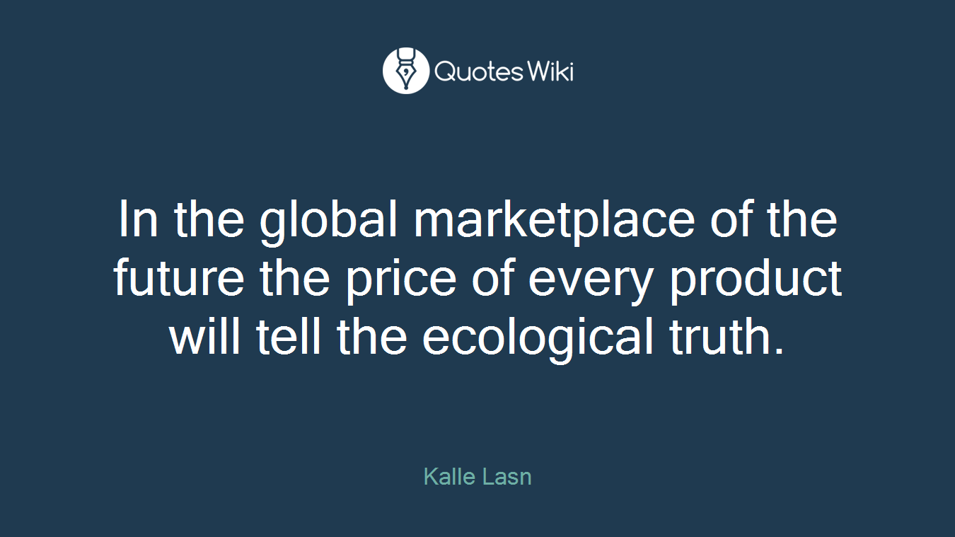 In the global marketplace of the future the price of every product will tell the ecological truth.