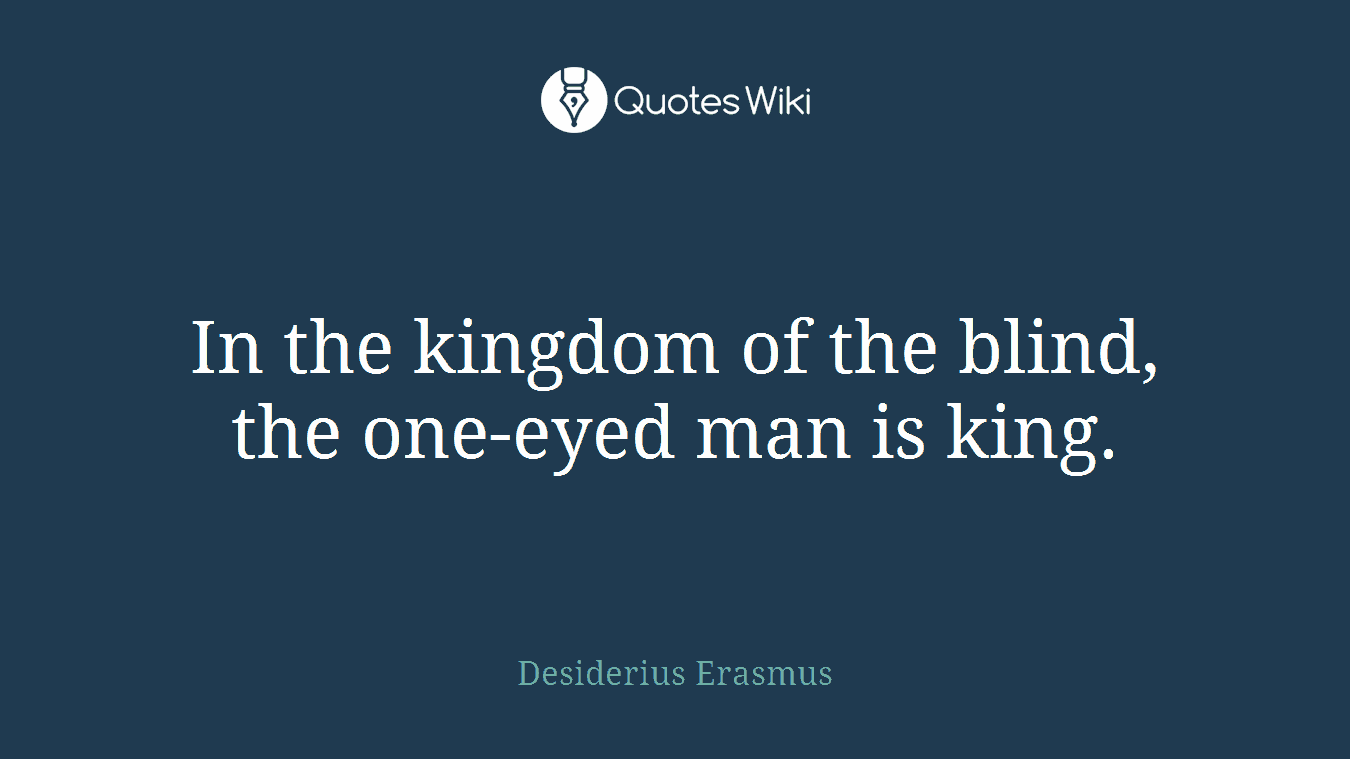 In the kingdom of the blind, the one-eyed man is king.