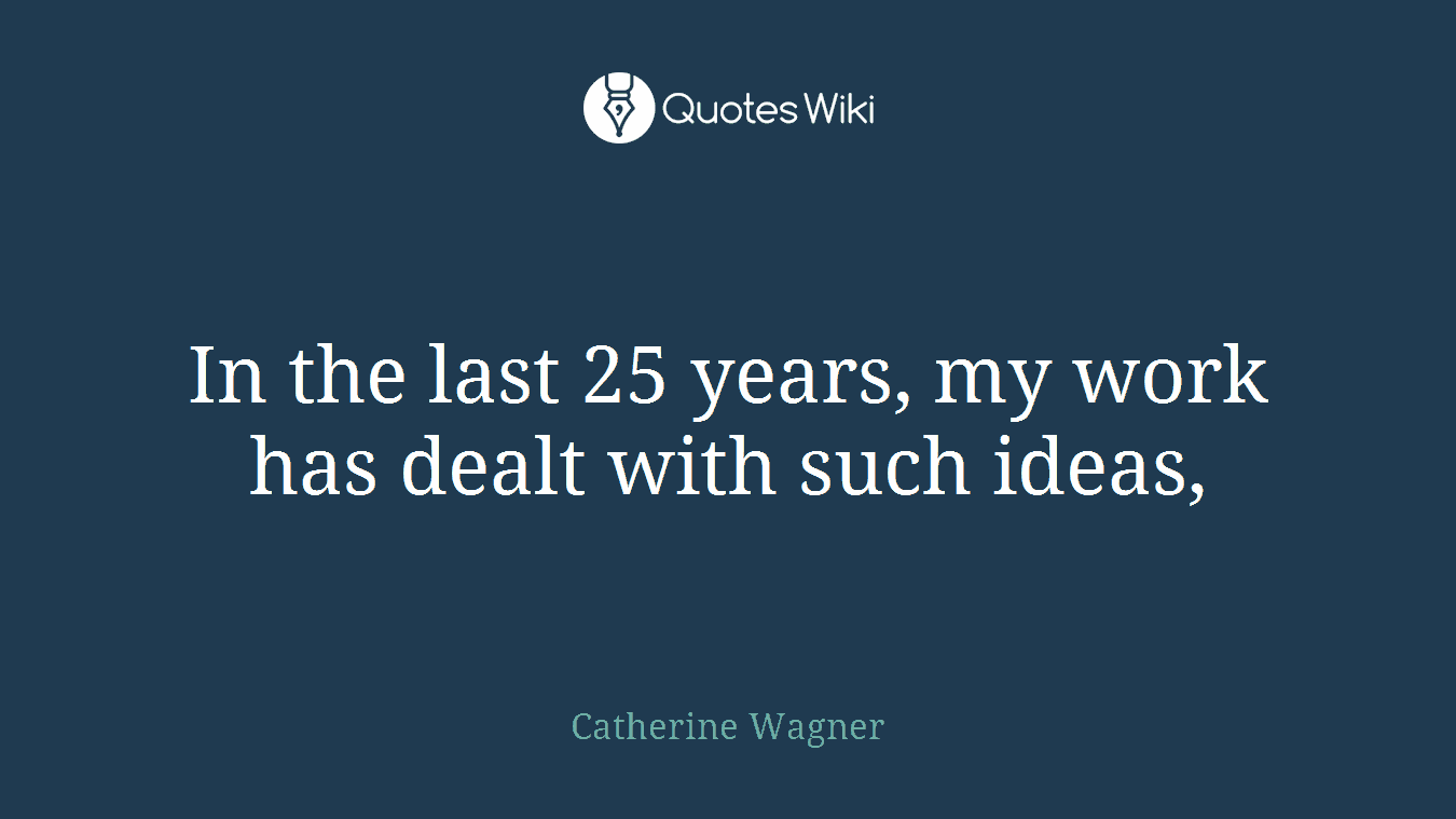 In the last 25 years, my work has dealt with such ideas,