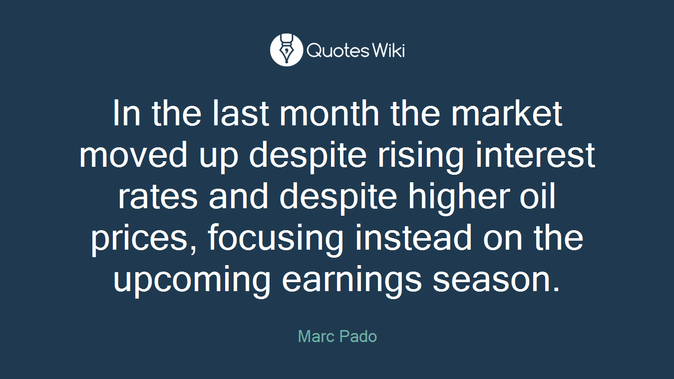 In the last month the market moved up despite rising interest rates and despite higher oil prices, focusing instead on the upcoming earnings season.
