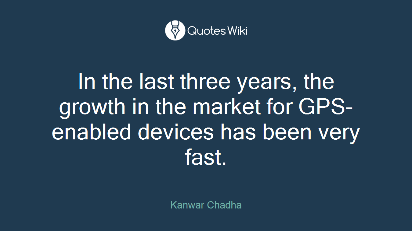 In the last three years, the growth in the market for GPS-enabled devices has been very fast.