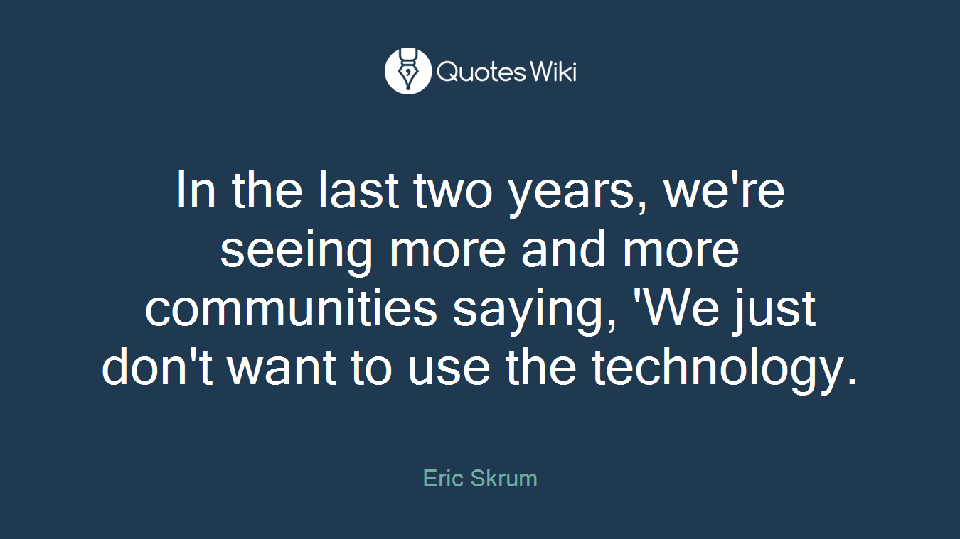 In the last two years, we're seeing more and more communities saying, 'We just don't want to use the technology.
